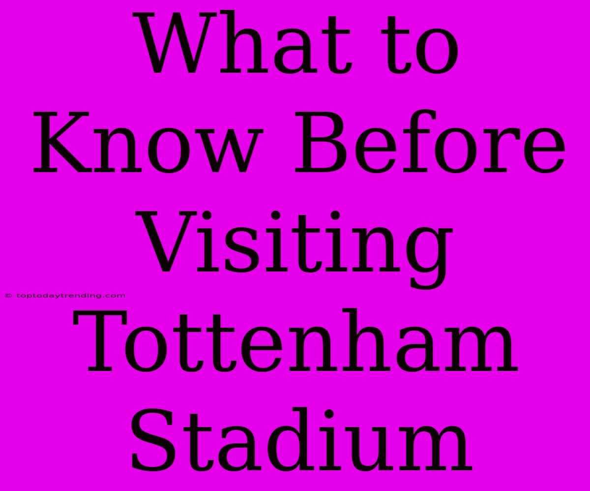 What To Know Before Visiting Tottenham Stadium