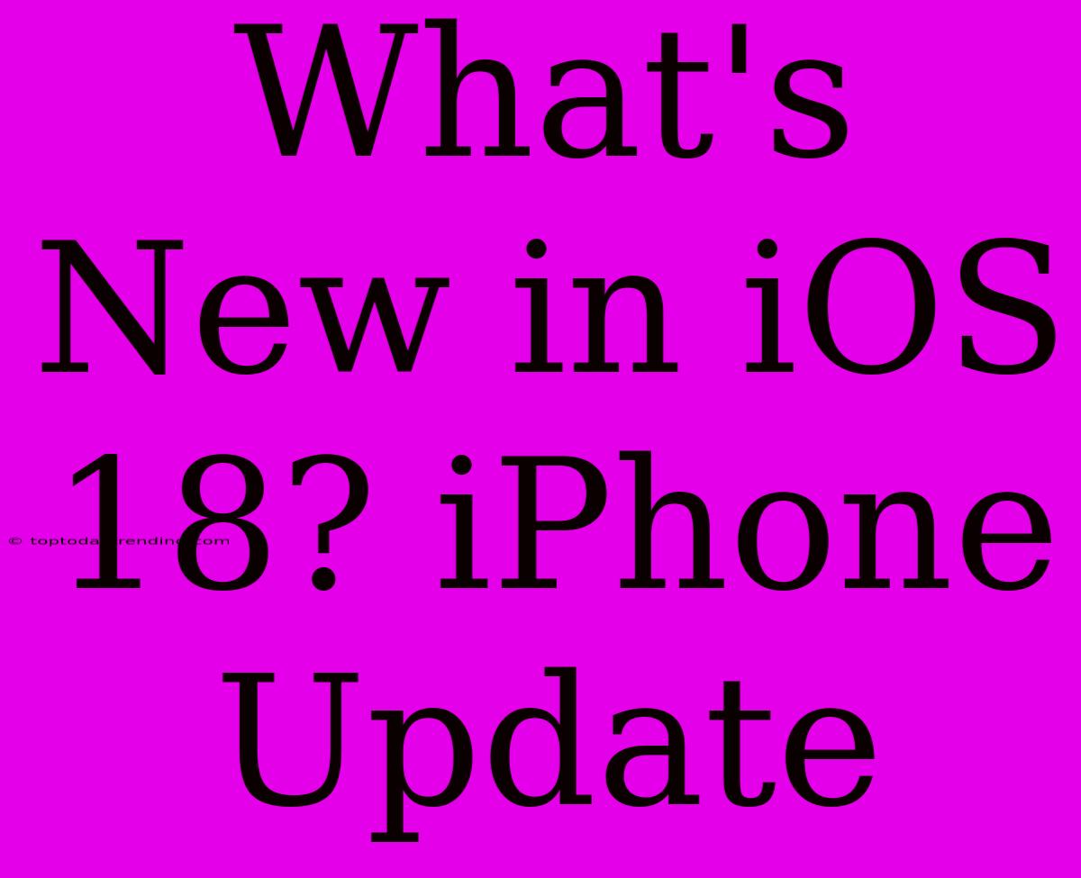 What's New In IOS 18? IPhone Update