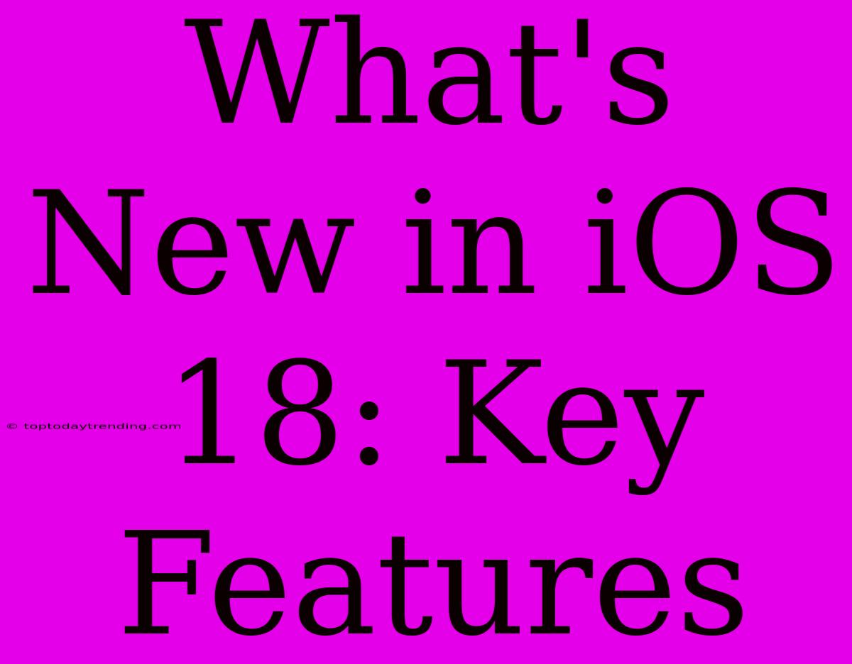 What's New In IOS 18: Key Features