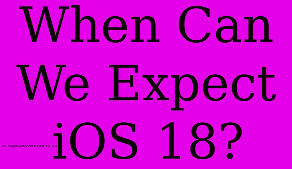 When Can We Expect IOS 18?