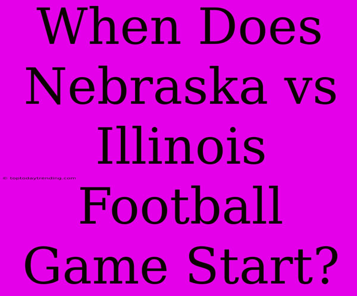 When Does Nebraska Vs Illinois Football Game Start?