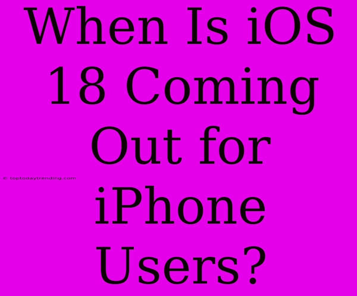 When Is IOS 18 Coming Out For IPhone Users?