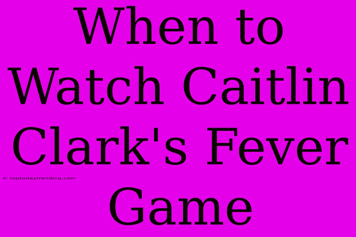 When To Watch Caitlin Clark's Fever Game