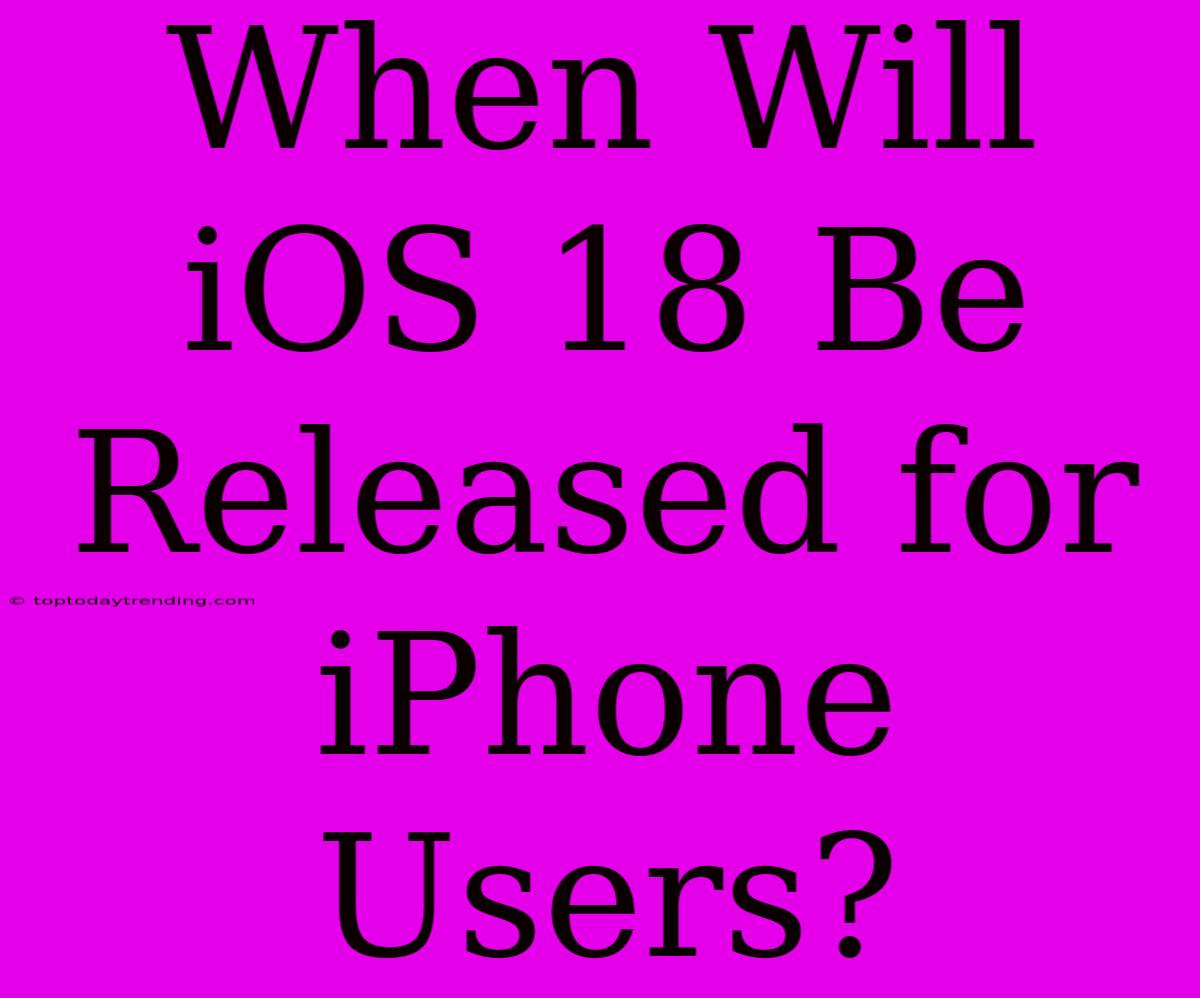 When Will IOS 18 Be Released For IPhone Users?