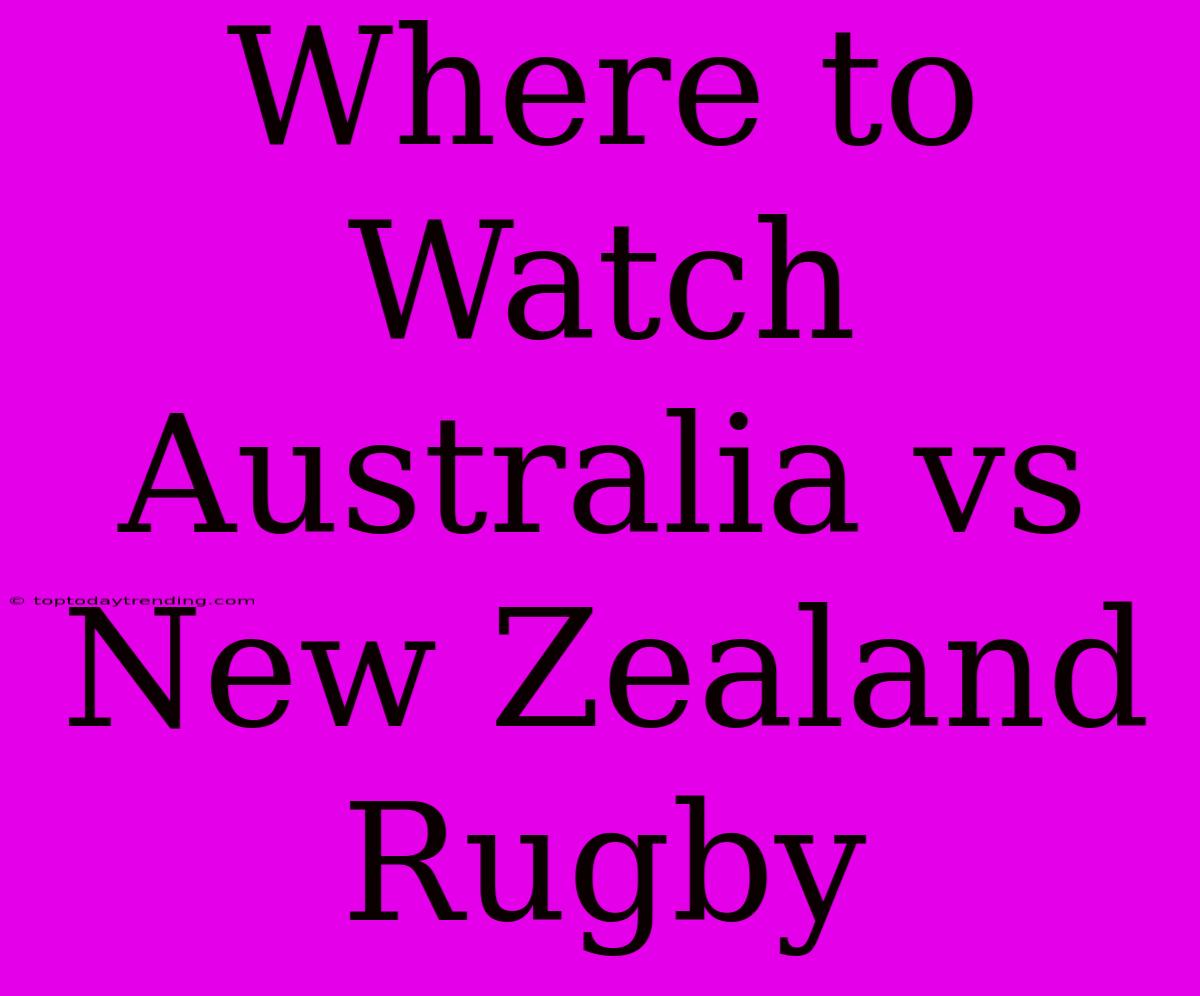 Where To Watch Australia Vs New Zealand Rugby