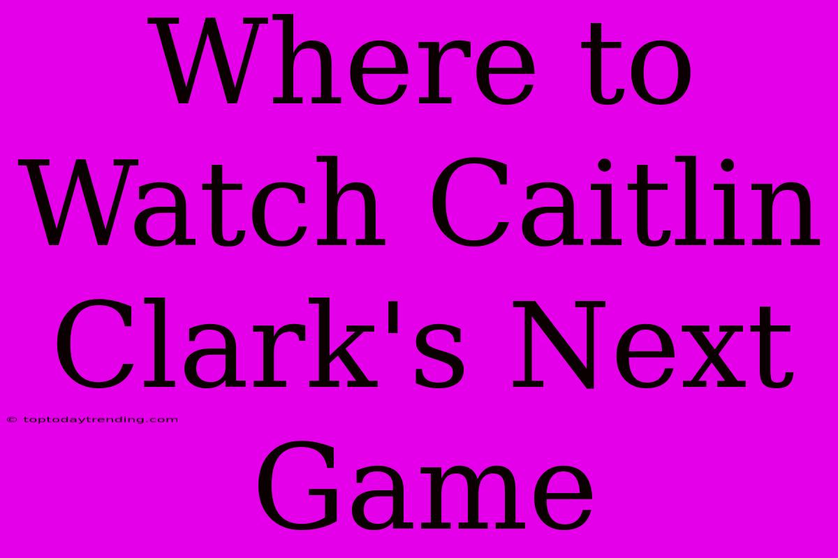 Where To Watch Caitlin Clark's Next Game