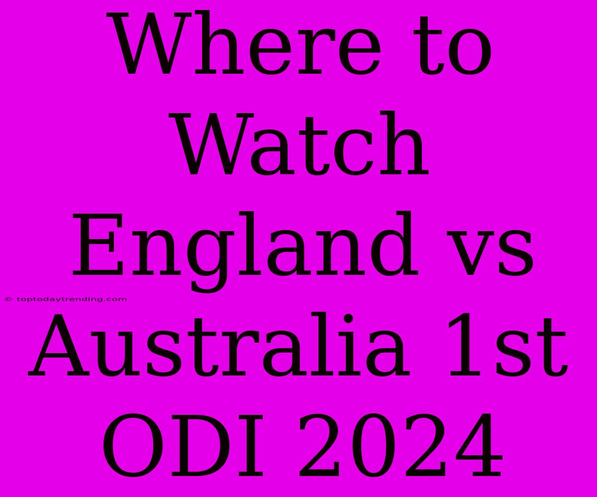 Where To Watch England Vs Australia 1st ODI 2024