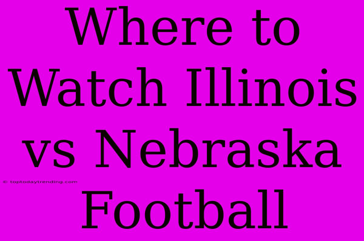 Where To Watch Illinois Vs Nebraska Football