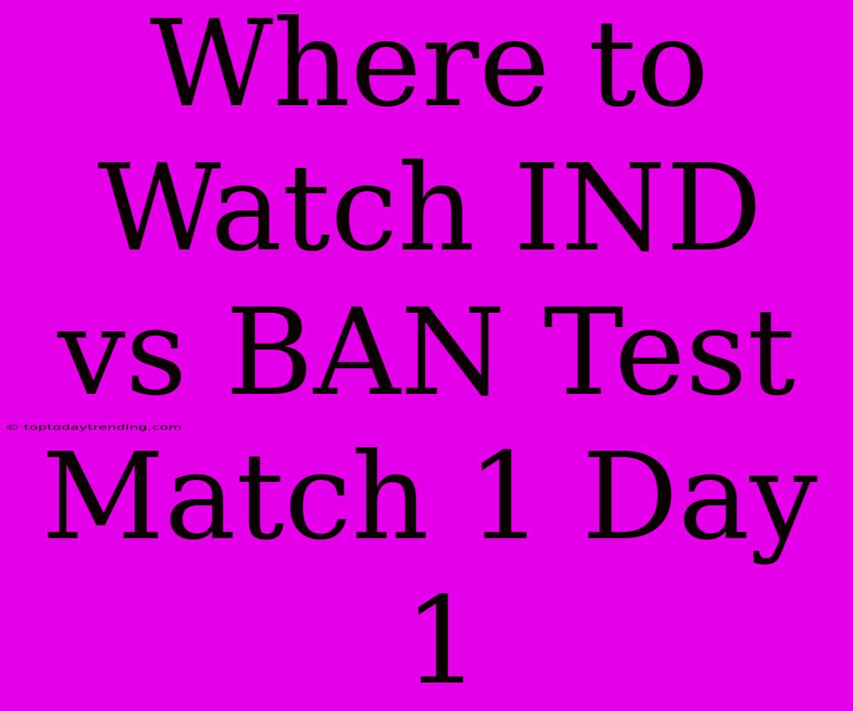 Where To Watch IND Vs BAN Test Match 1 Day 1