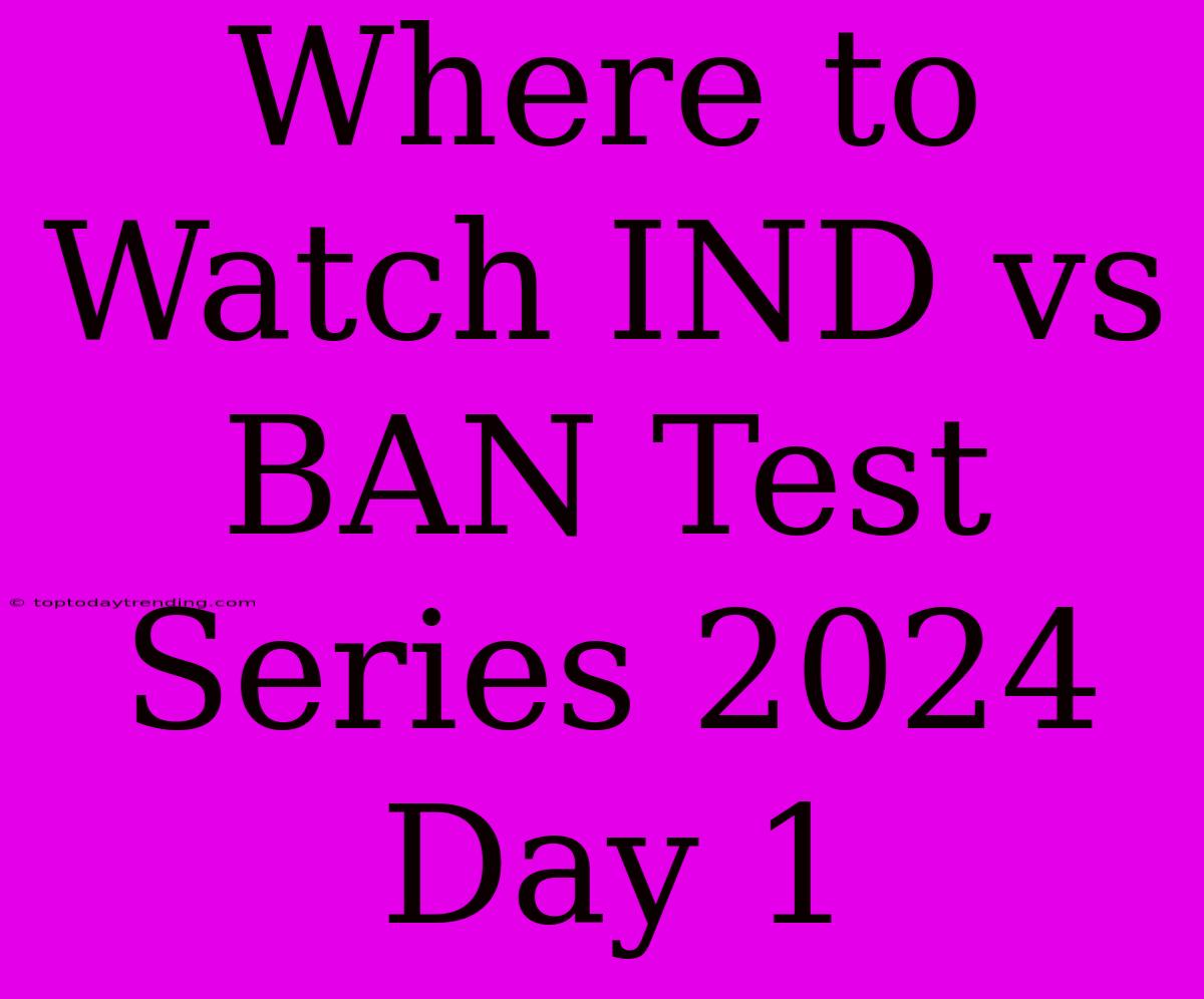 Where To Watch IND Vs BAN Test Series 2024 Day 1