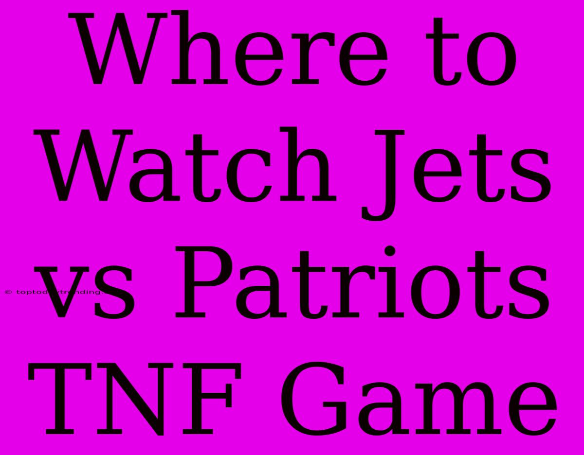 Where To Watch Jets Vs Patriots TNF Game