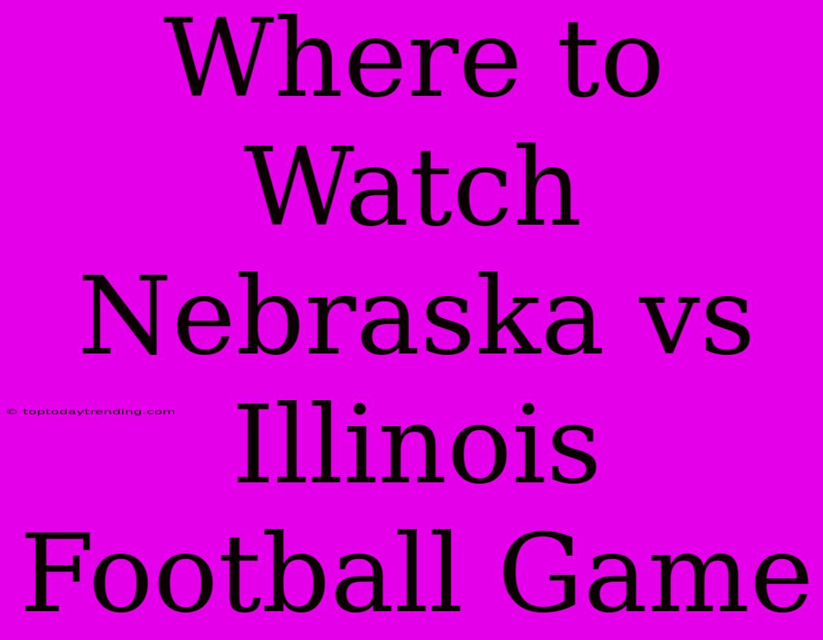 Where To Watch Nebraska Vs Illinois Football Game