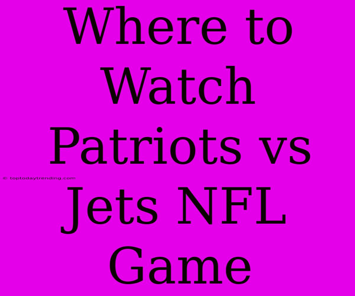 Where To Watch Patriots Vs Jets NFL Game