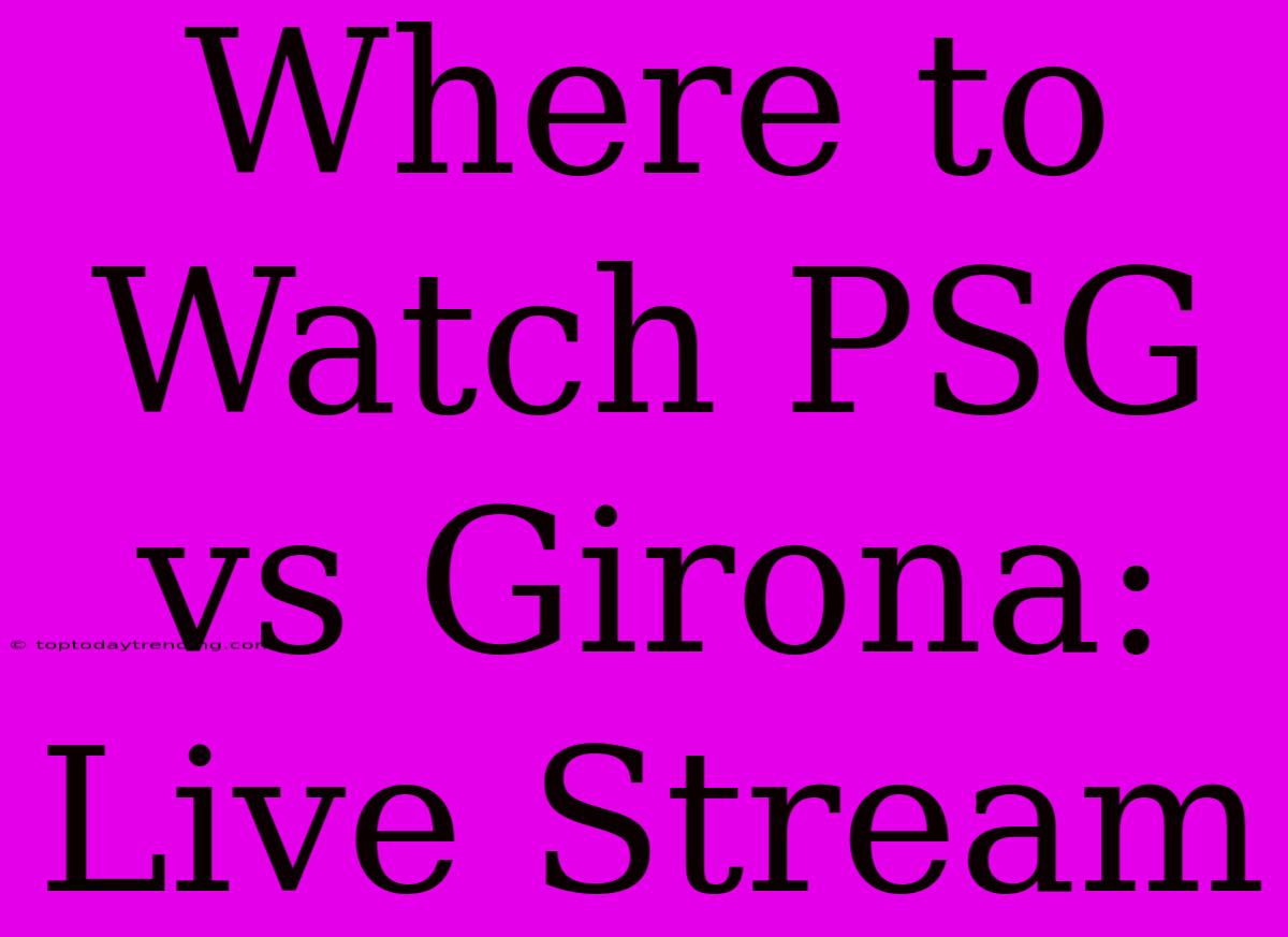 Where To Watch PSG Vs Girona: Live Stream