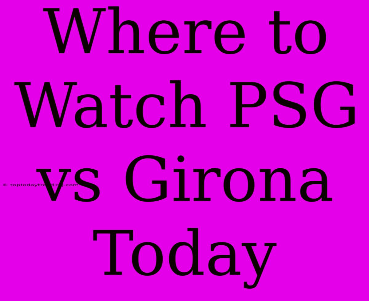 Where To Watch PSG Vs Girona Today