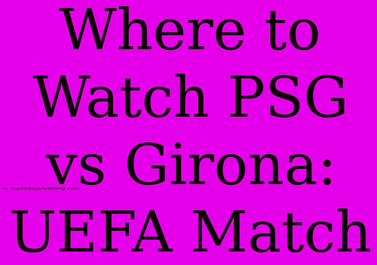 Where To Watch PSG Vs Girona: UEFA Match