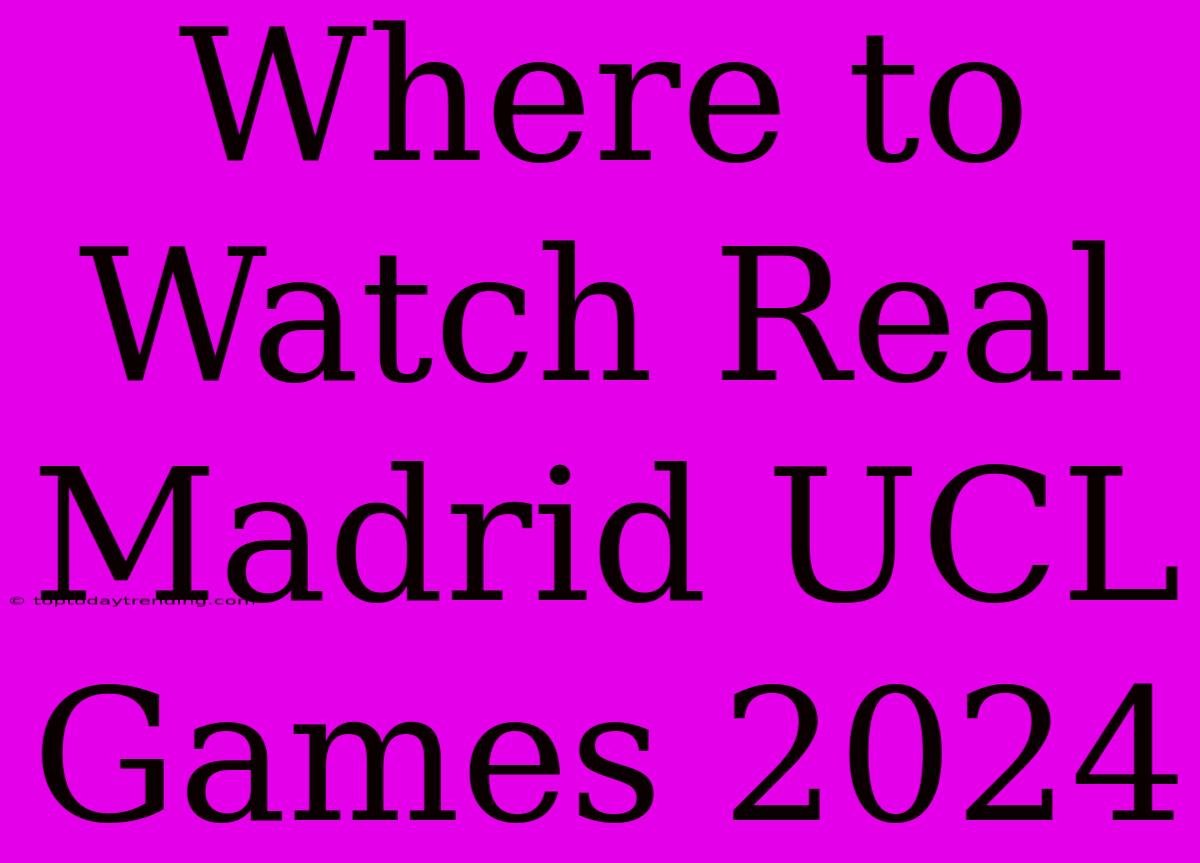 Where To Watch Real Madrid UCL Games 2024