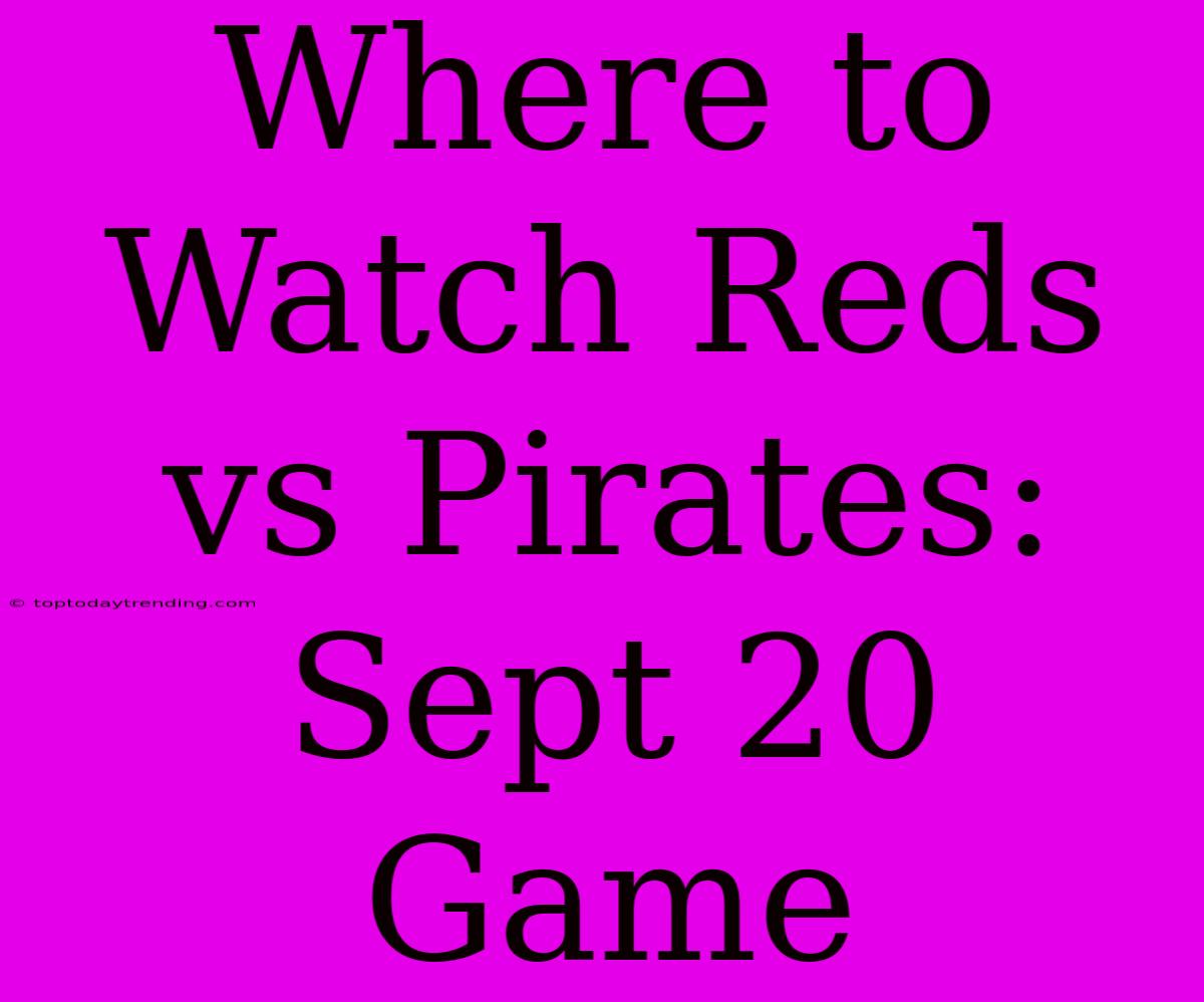 Where To Watch Reds Vs Pirates: Sept 20 Game