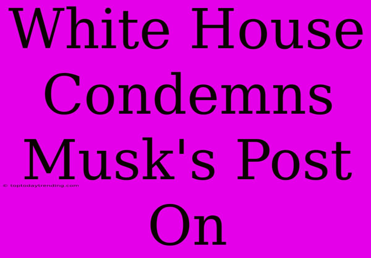 White House Condemns Musk's Post On