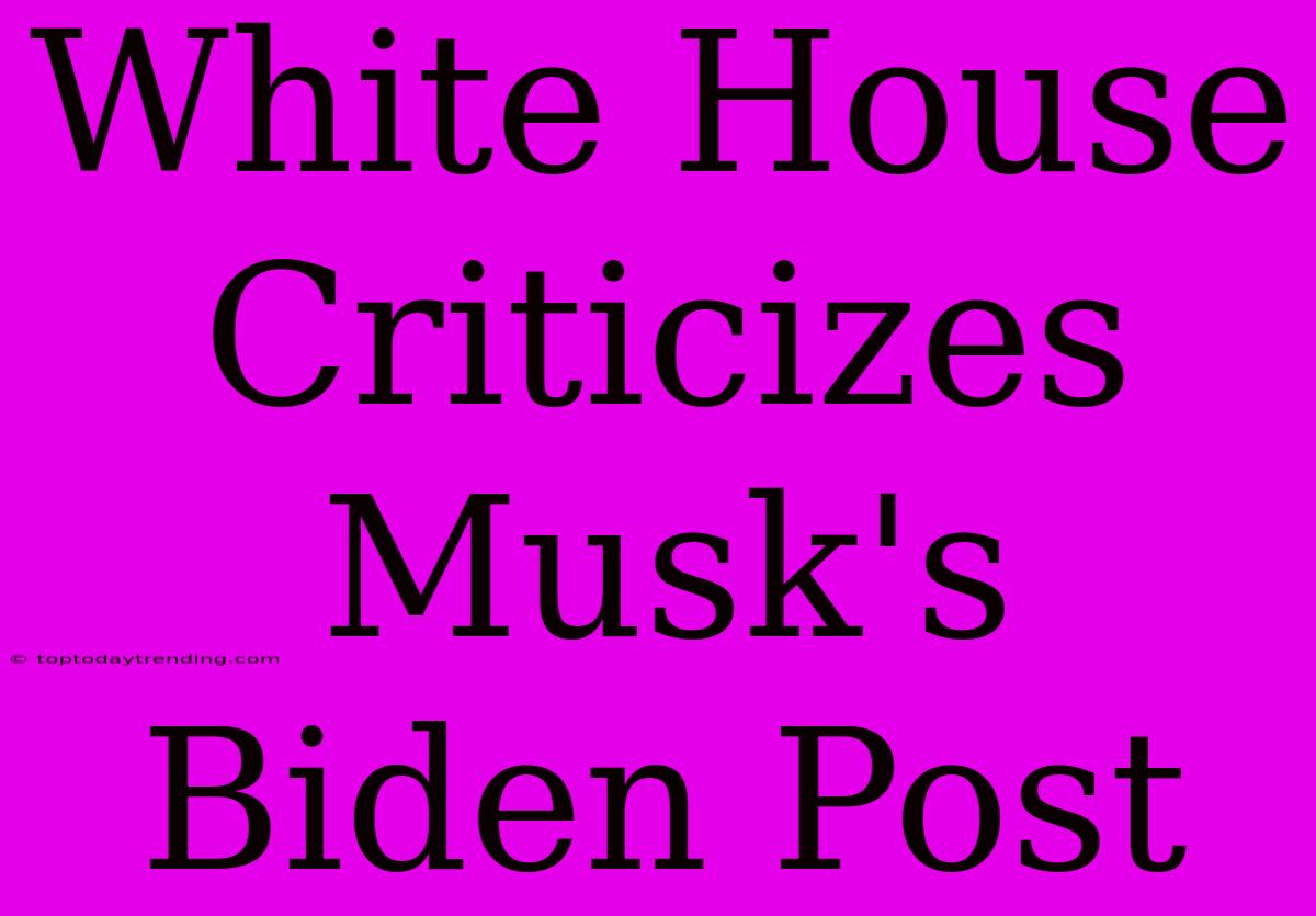 White House Criticizes Musk's Biden Post