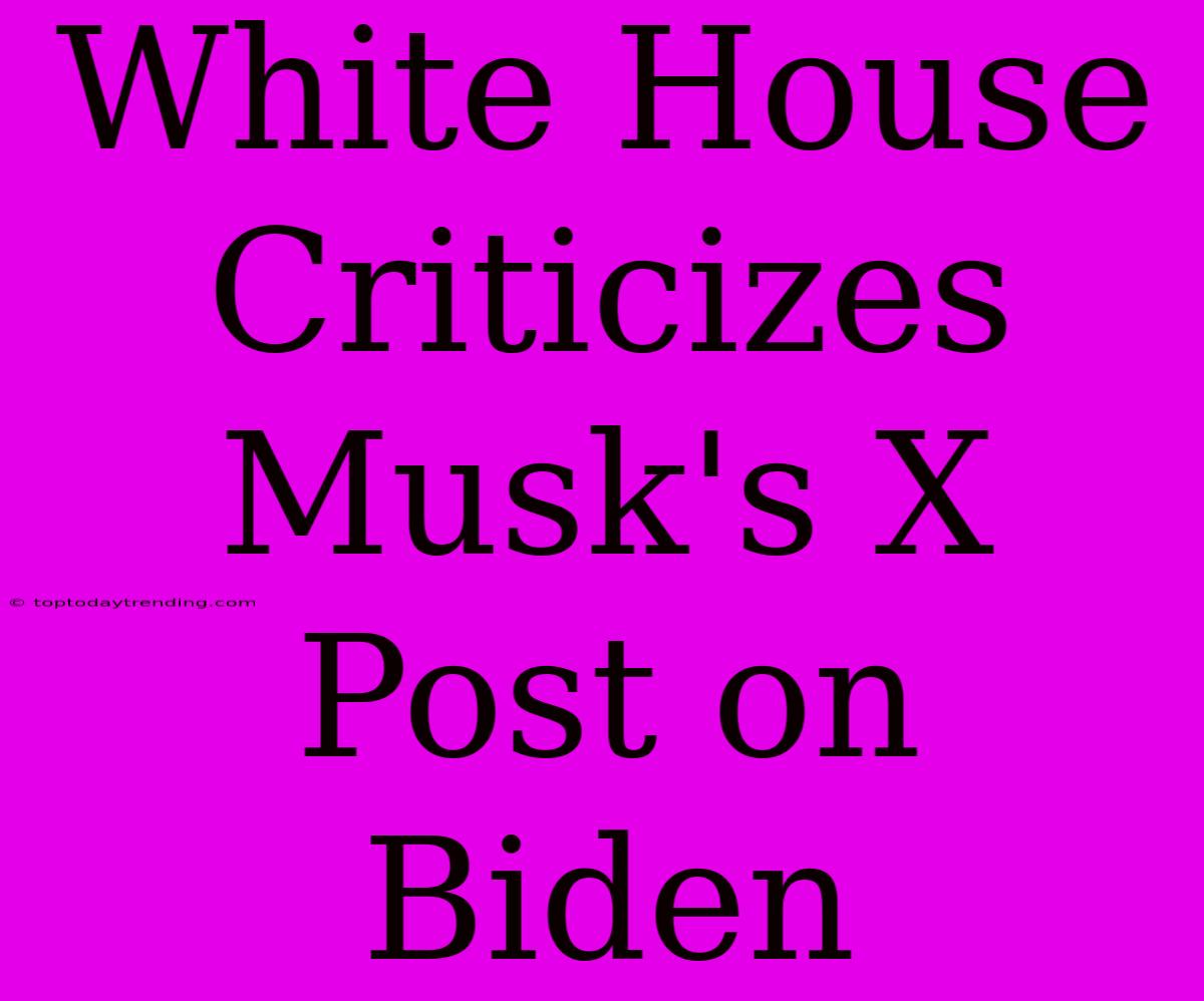 White House Criticizes Musk's X Post On Biden