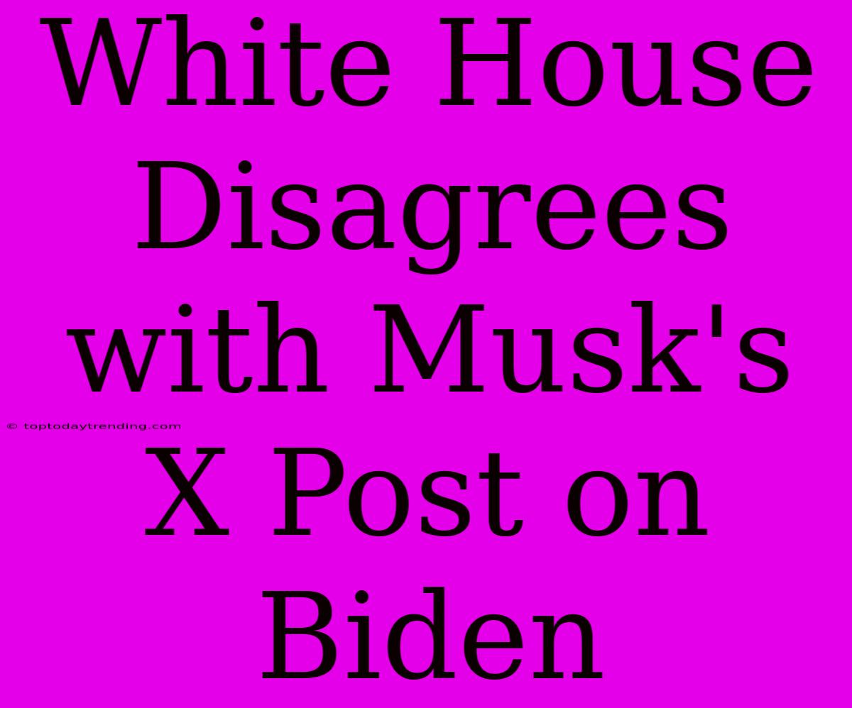 White House Disagrees With Musk's X Post On Biden