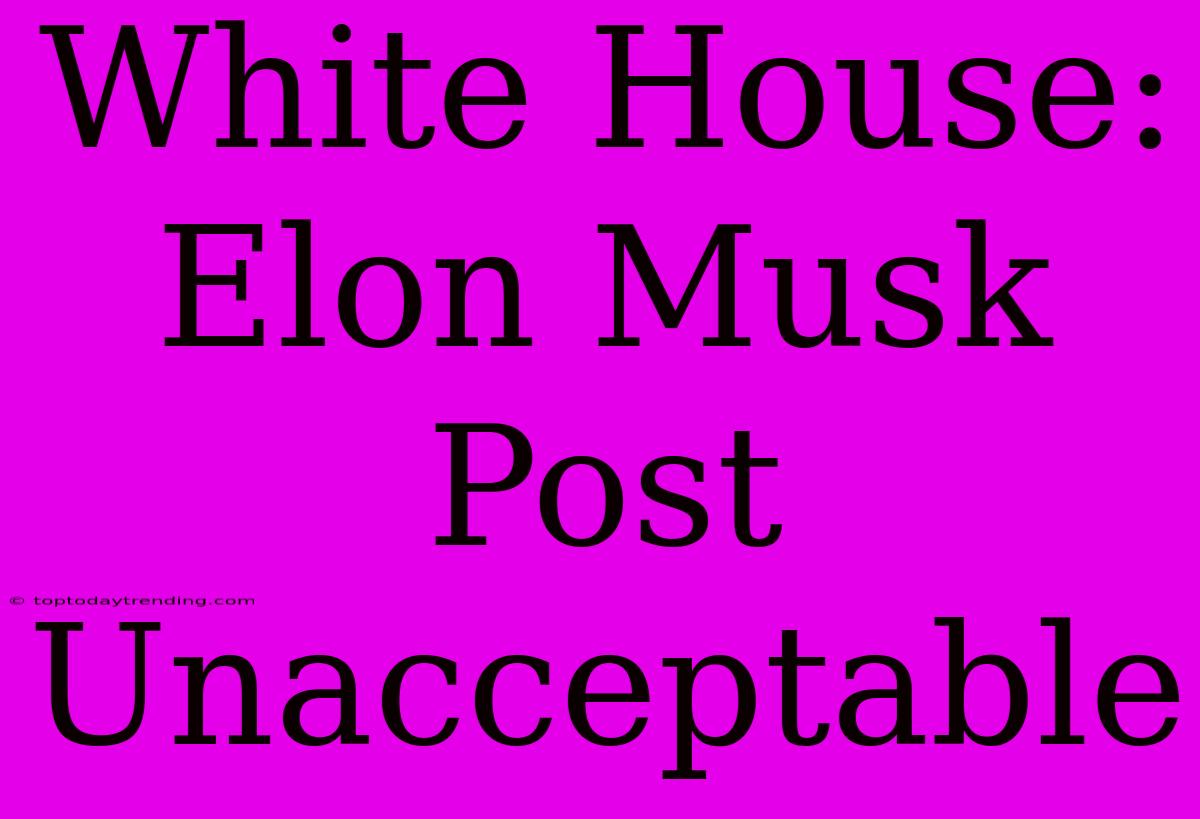 White House: Elon Musk Post Unacceptable