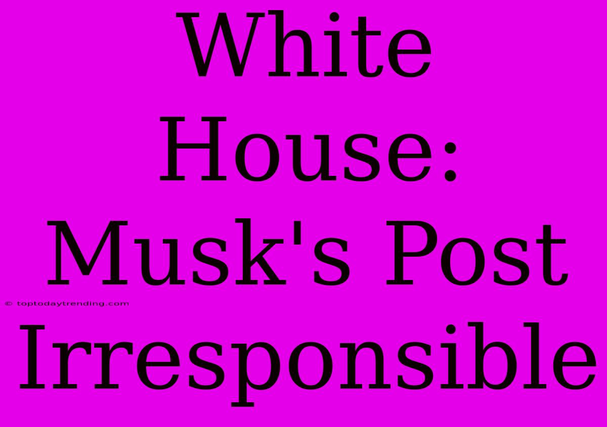 White House: Musk's Post Irresponsible