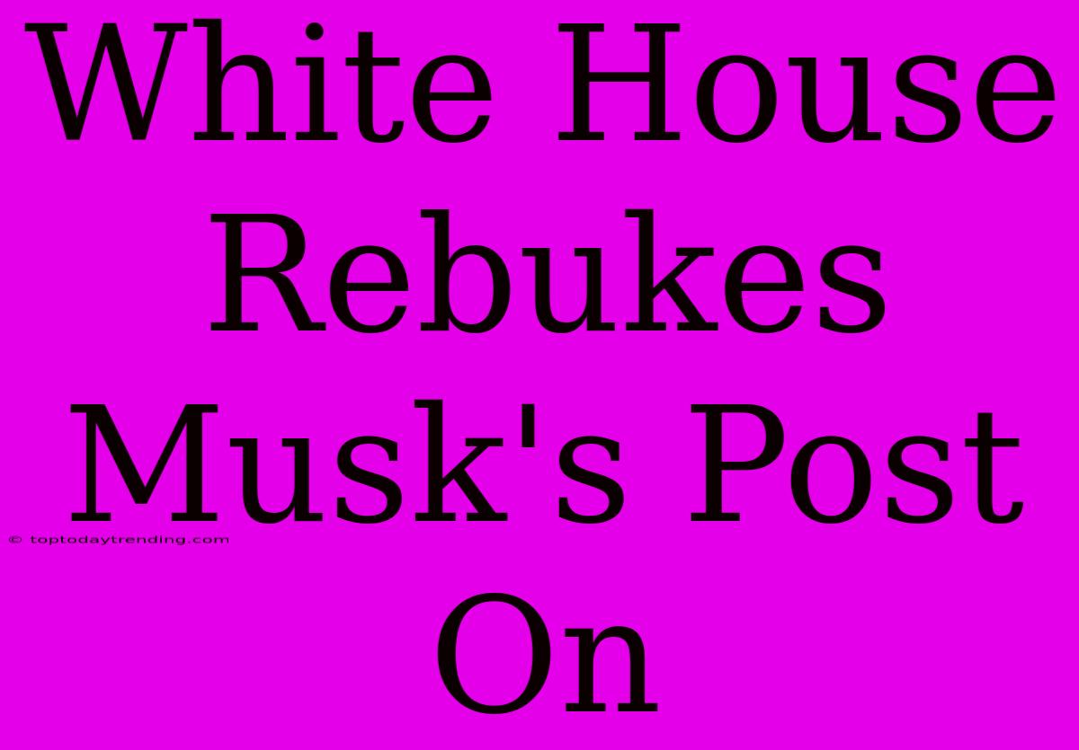 White House Rebukes Musk's Post On