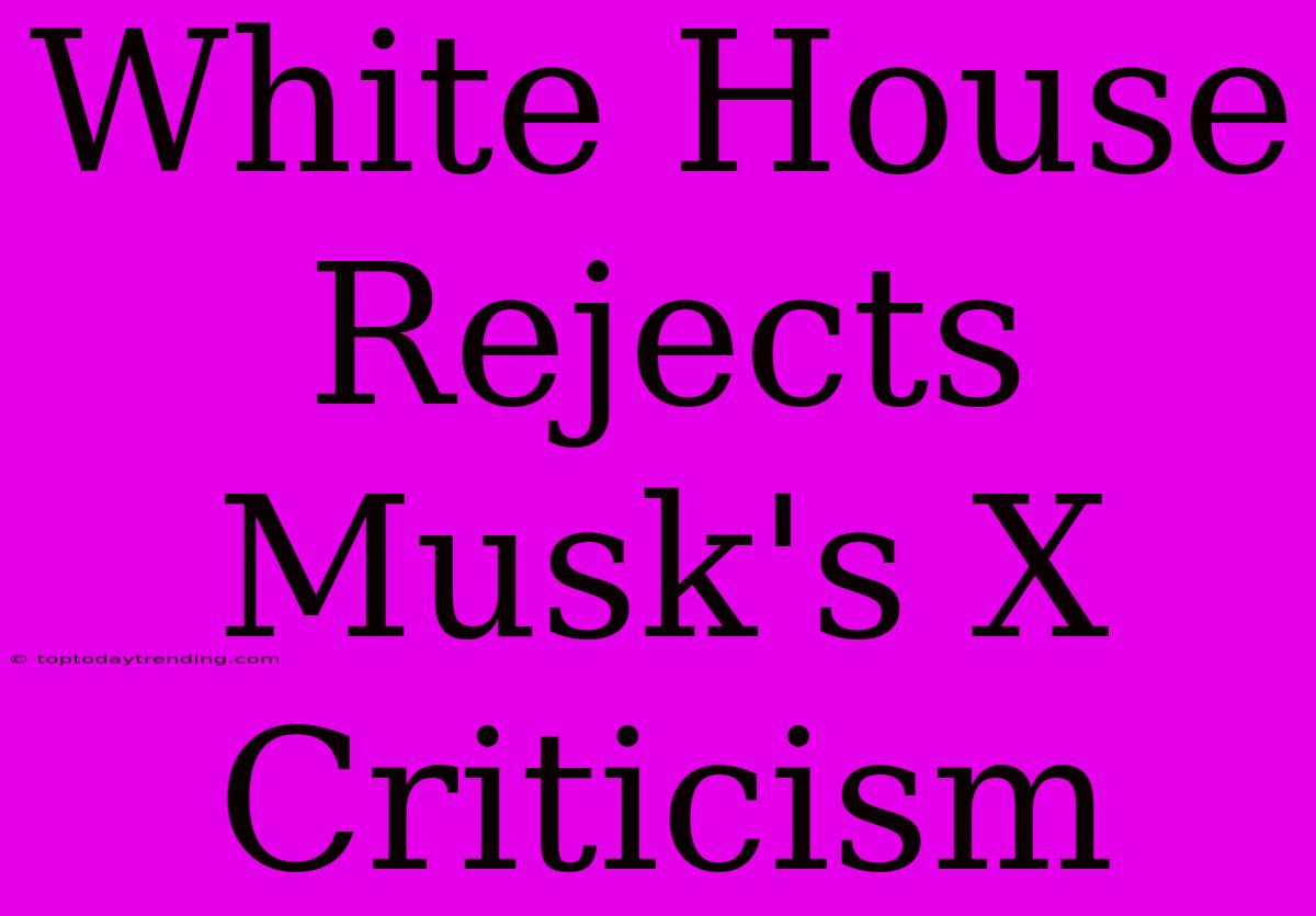 White House Rejects Musk's X Criticism