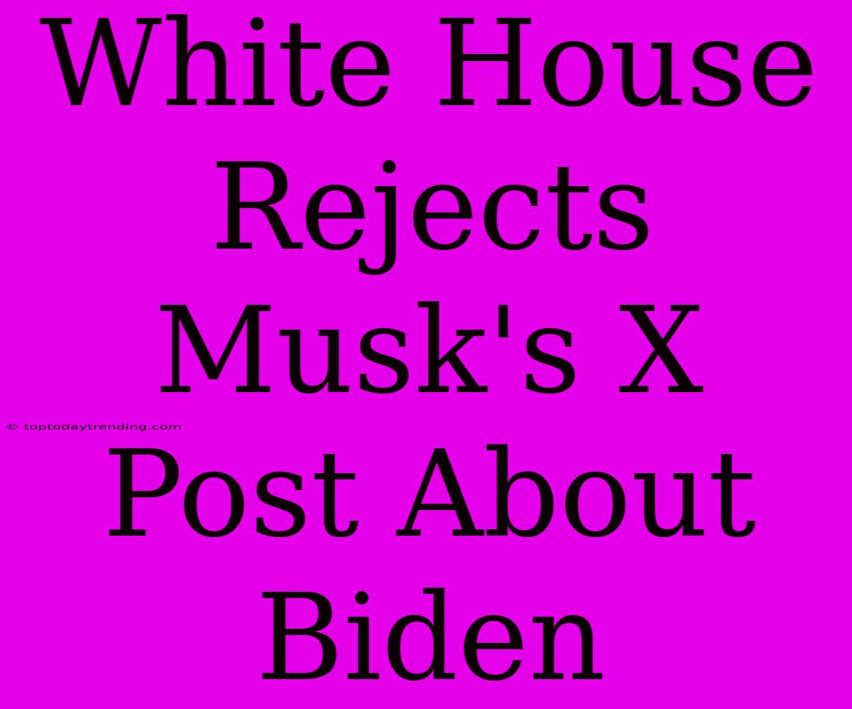 White House Rejects Musk's X Post About Biden