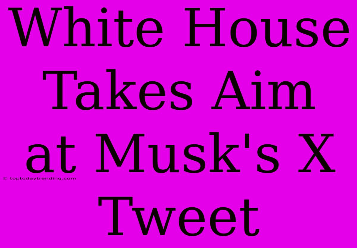 White House Takes Aim At Musk's X Tweet