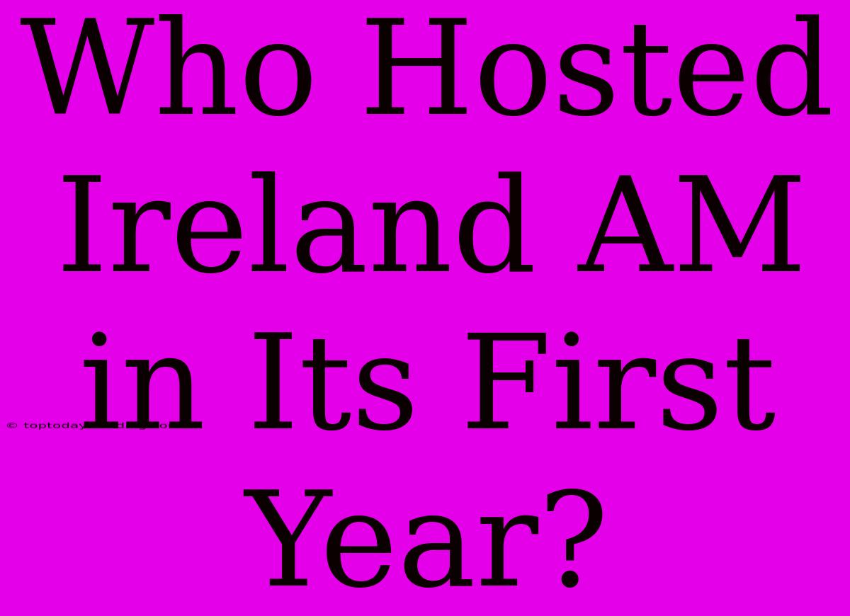 Who Hosted Ireland AM In Its First Year?