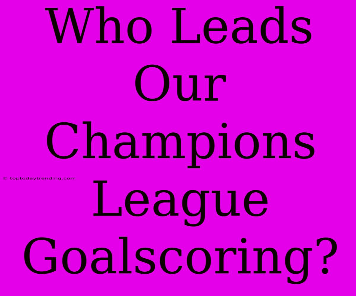 Who Leads Our Champions League Goalscoring?