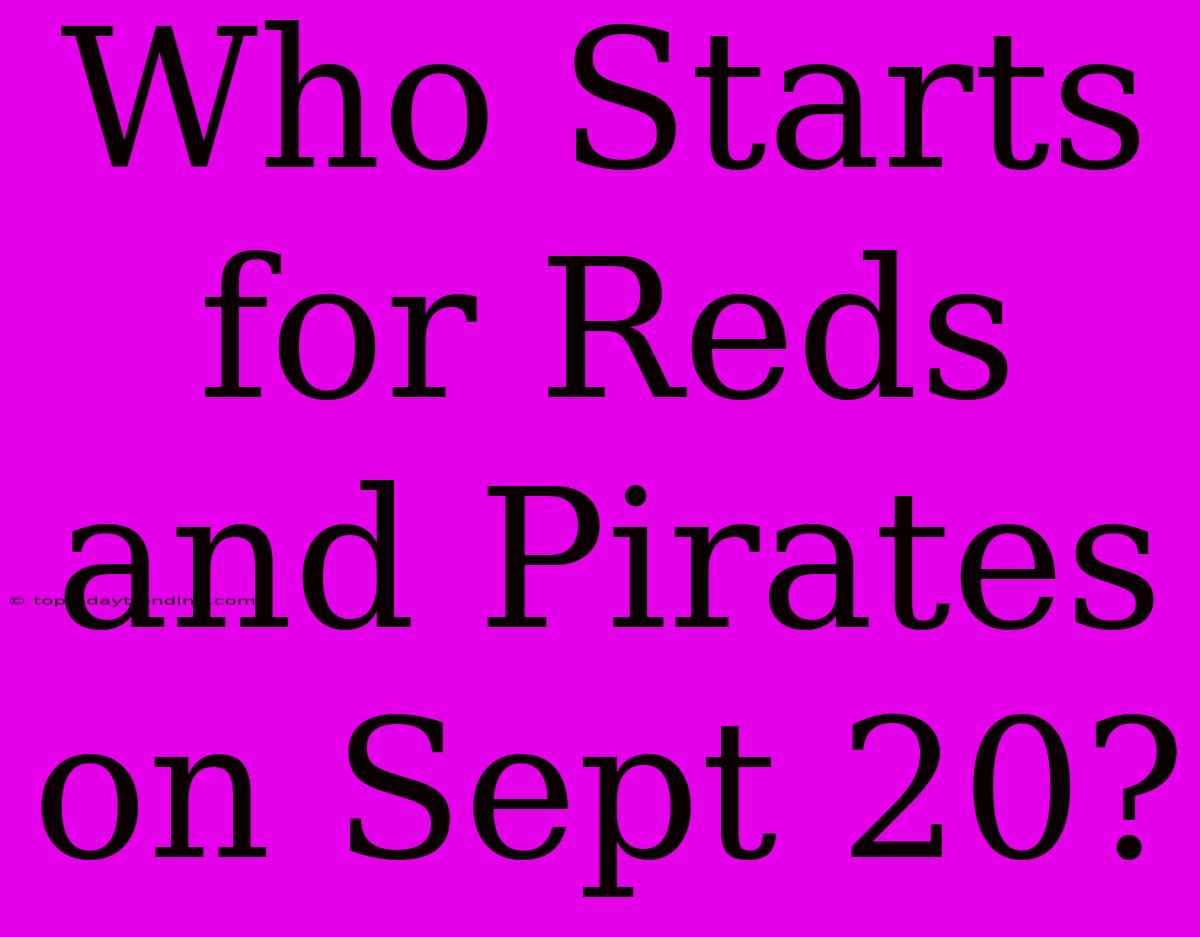 Who Starts For Reds And Pirates On Sept 20?