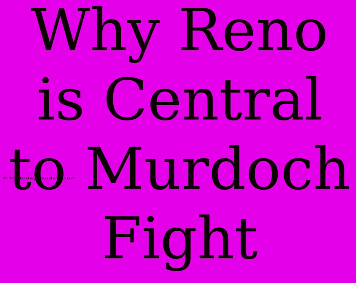 Why Reno Is Central To Murdoch Fight