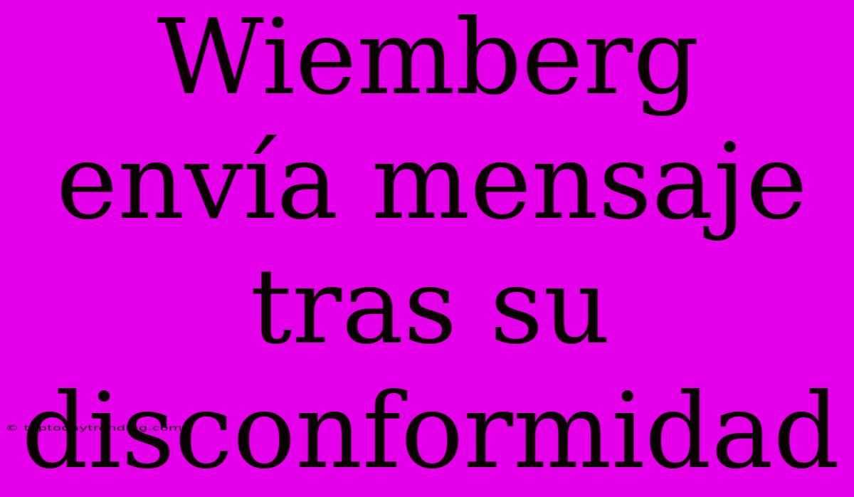 Wiemberg Envía Mensaje Tras Su Disconformidad