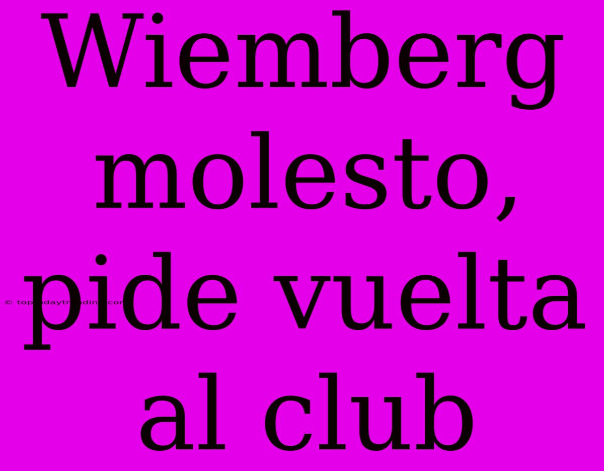 Wiemberg Molesto, Pide Vuelta Al Club