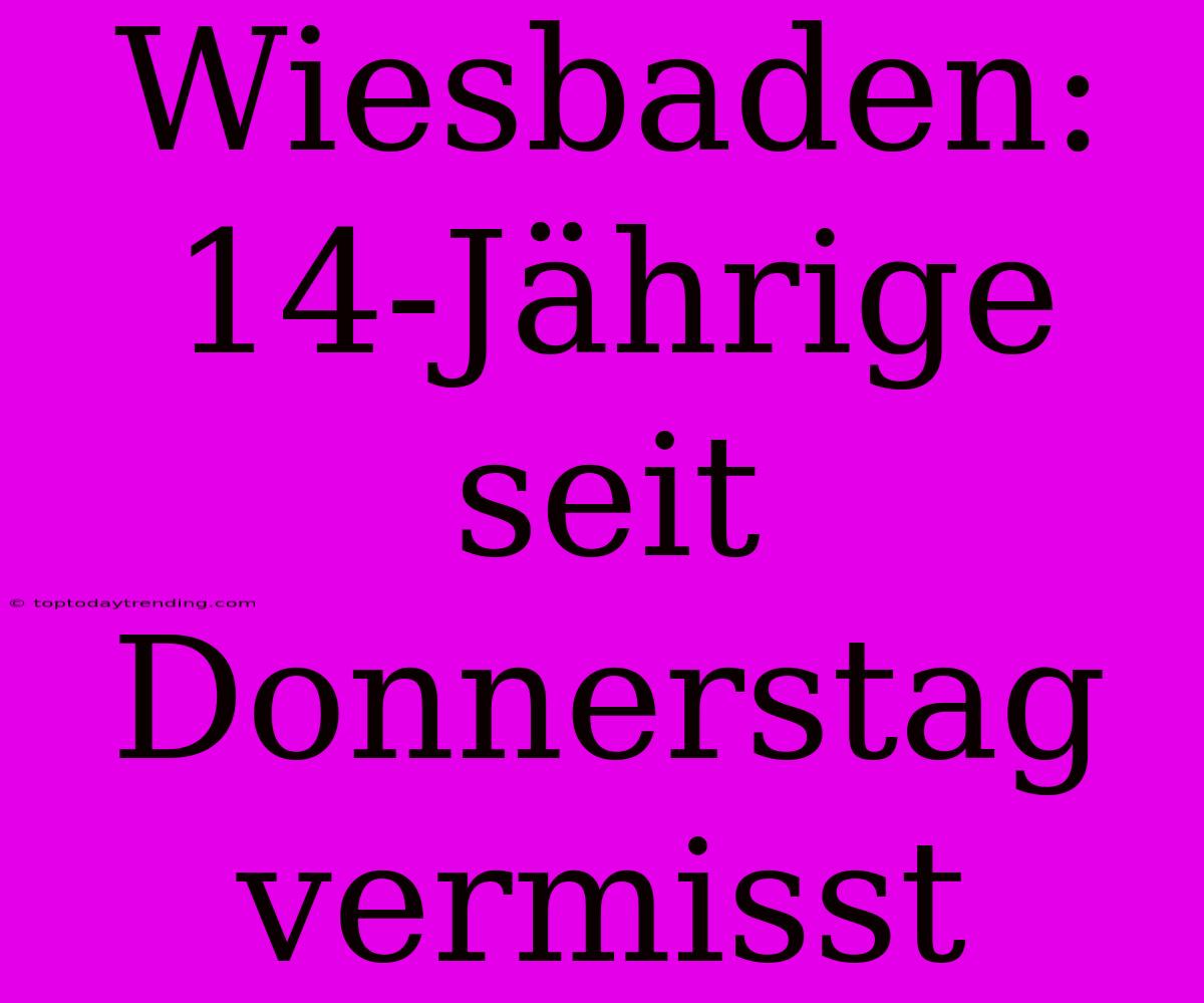 Wiesbaden: 14-Jährige Seit Donnerstag Vermisst