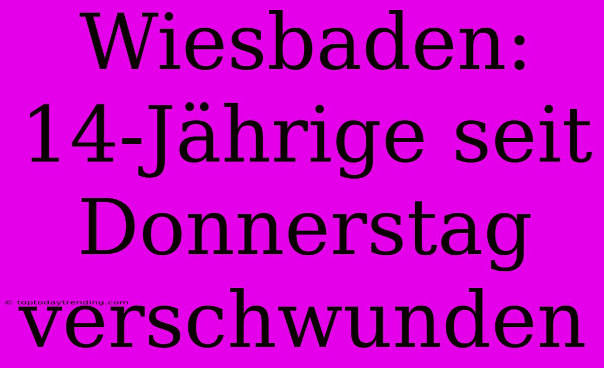 Wiesbaden: 14-Jährige Seit Donnerstag Verschwunden