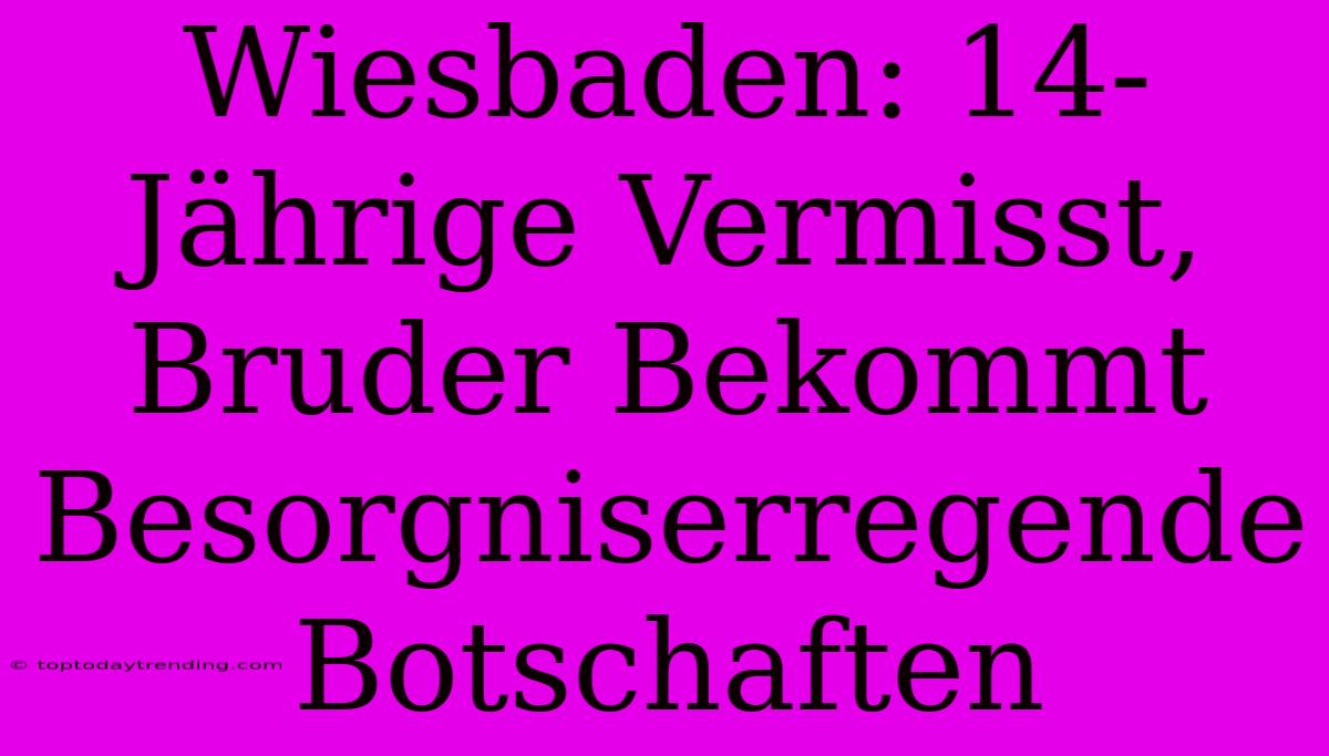 Wiesbaden: 14-Jährige Vermisst, Bruder Bekommt Besorgniserregende Botschaften