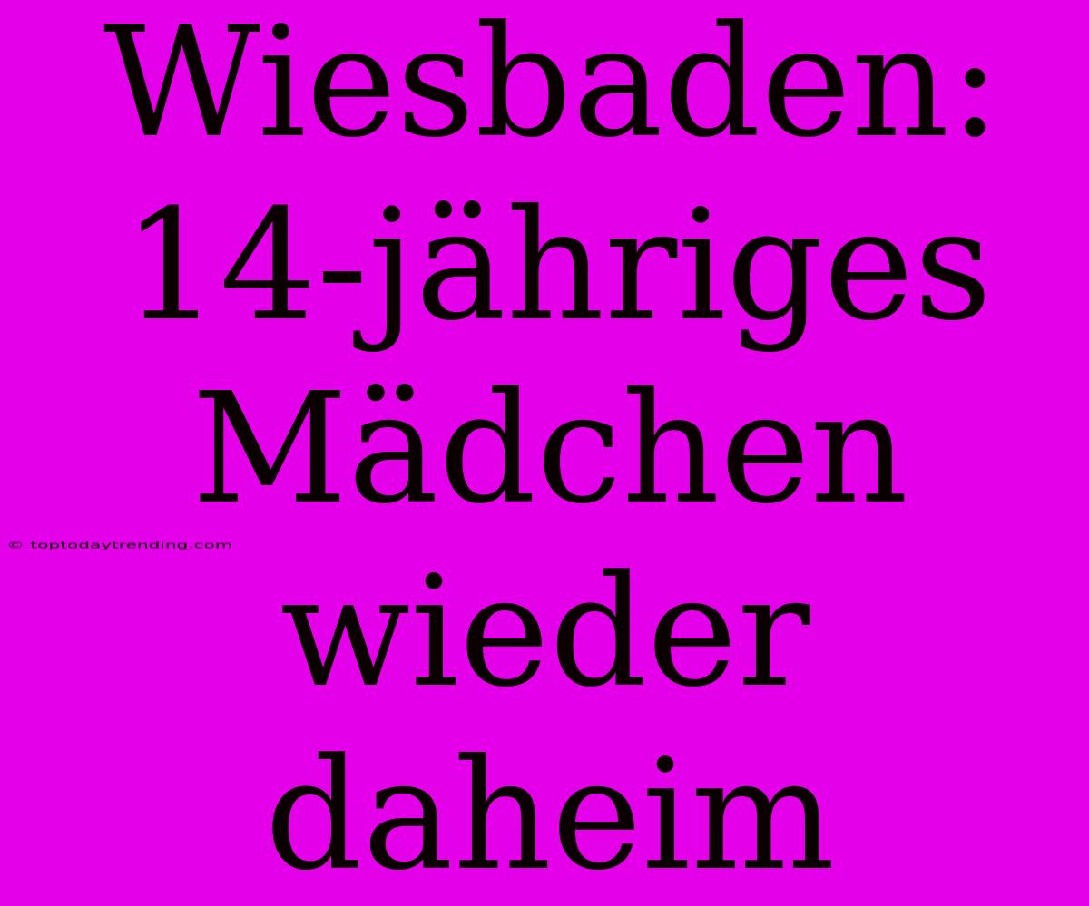 Wiesbaden: 14-jähriges Mädchen Wieder Daheim