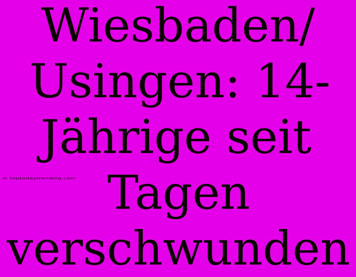 Wiesbaden/Usingen: 14-Jährige Seit Tagen Verschwunden