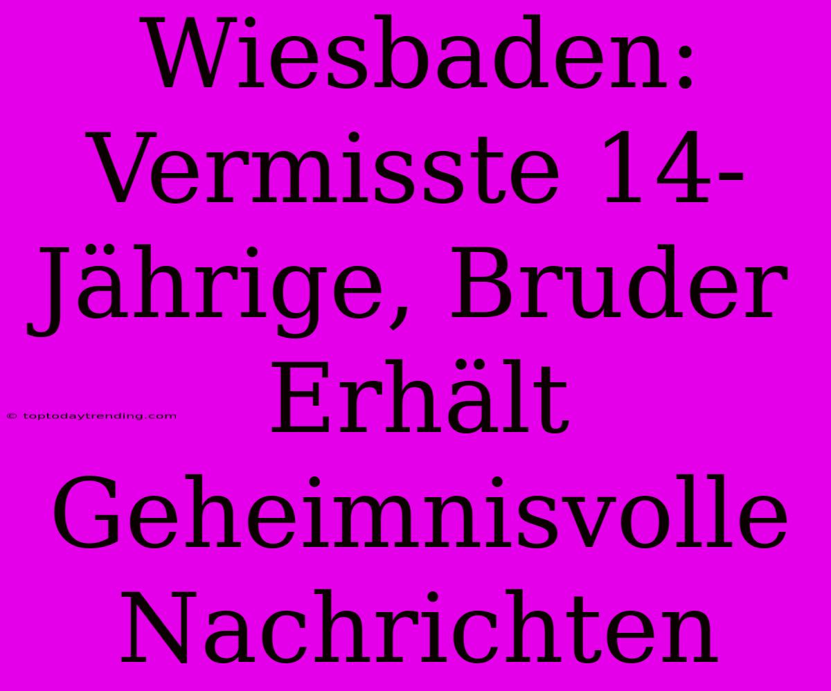 Wiesbaden: Vermisste 14-Jährige, Bruder Erhält Geheimnisvolle Nachrichten