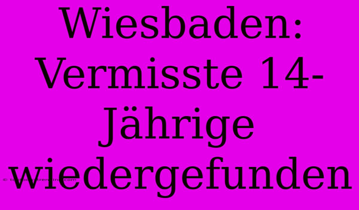 Wiesbaden: Vermisste 14-Jährige Wiedergefunden