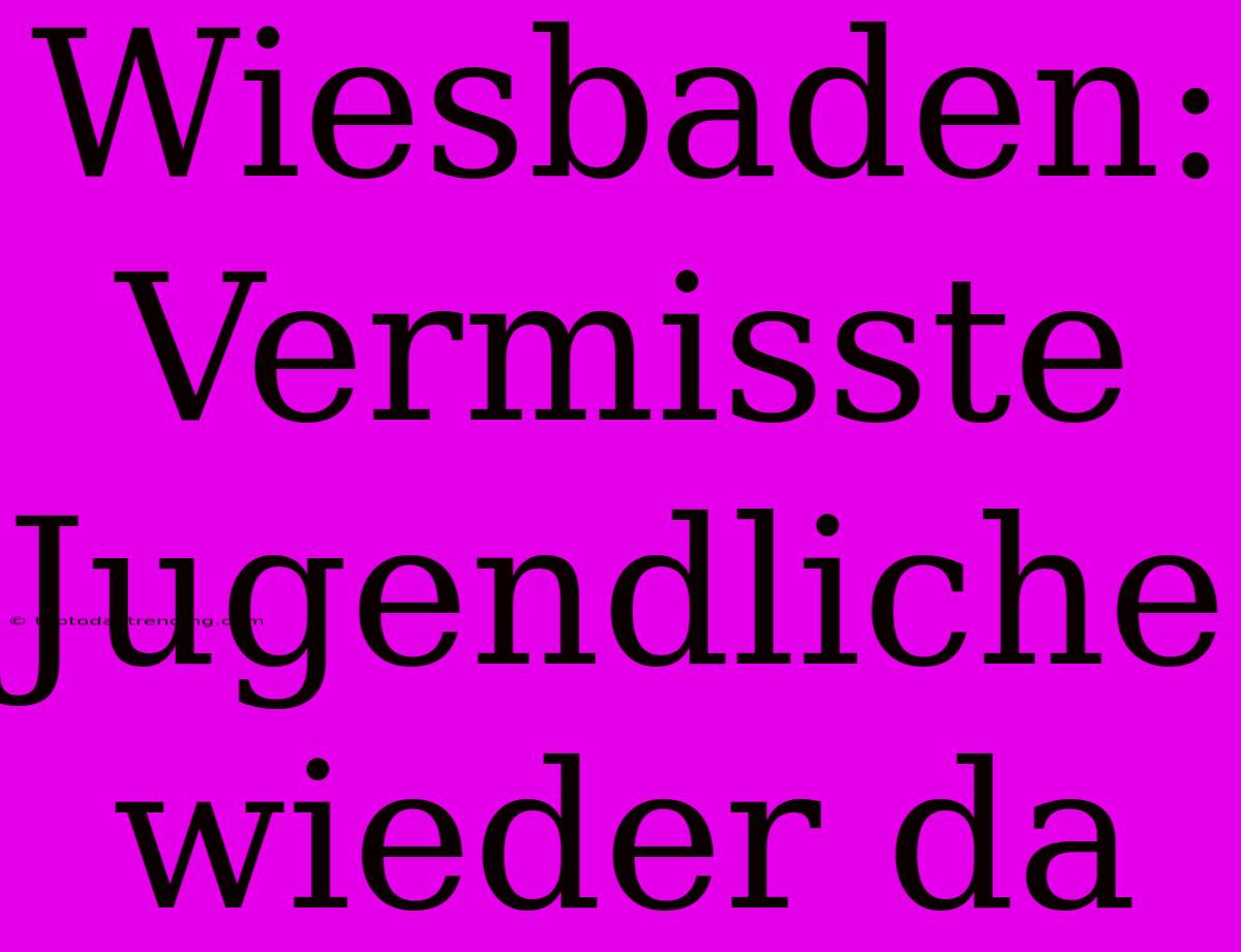 Wiesbaden: Vermisste Jugendliche Wieder Da