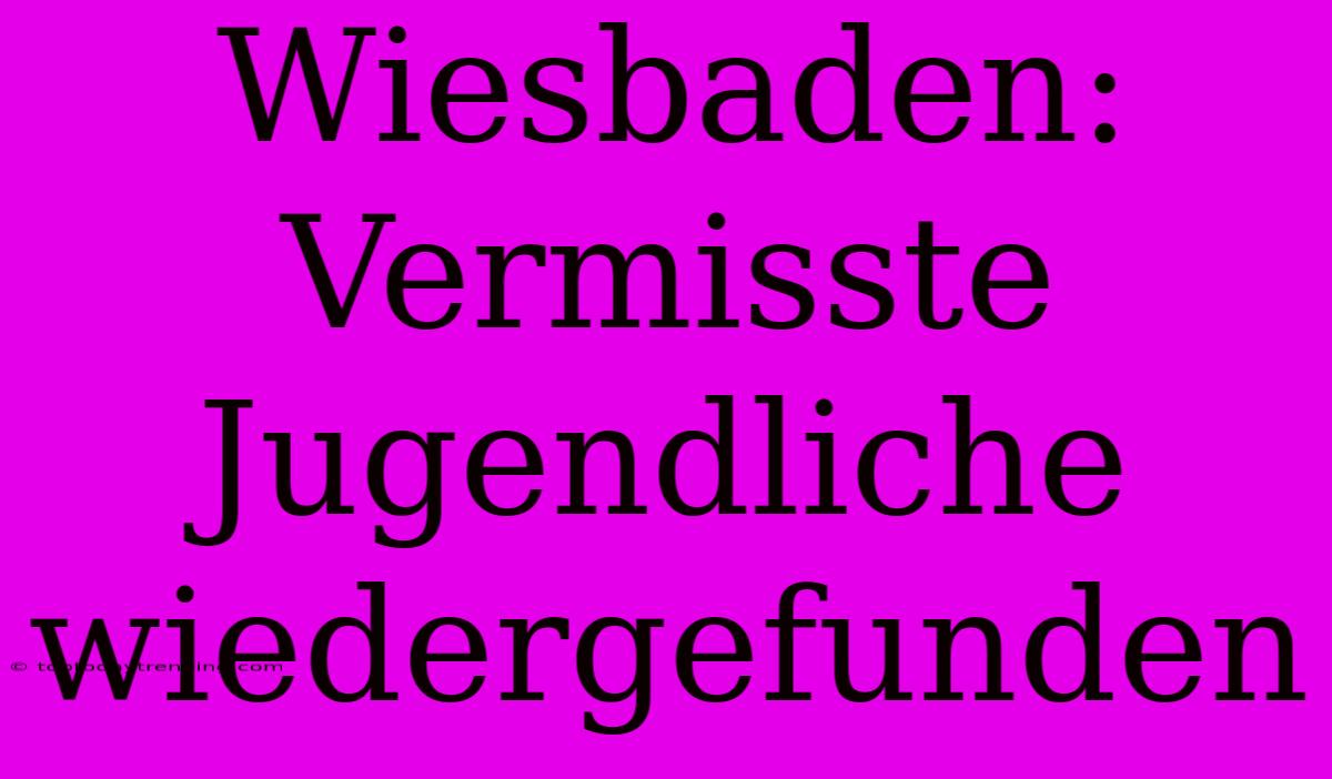 Wiesbaden: Vermisste Jugendliche Wiedergefunden