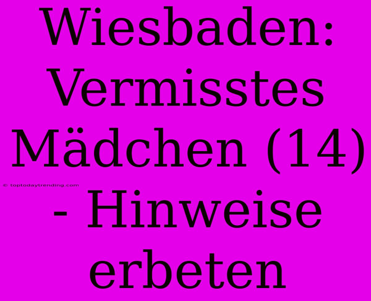 Wiesbaden: Vermisstes Mädchen (14) - Hinweise Erbeten