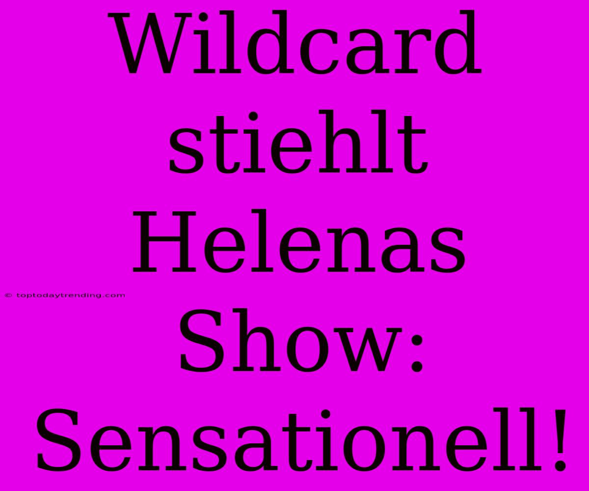 Wildcard Stiehlt Helenas Show: Sensationell!