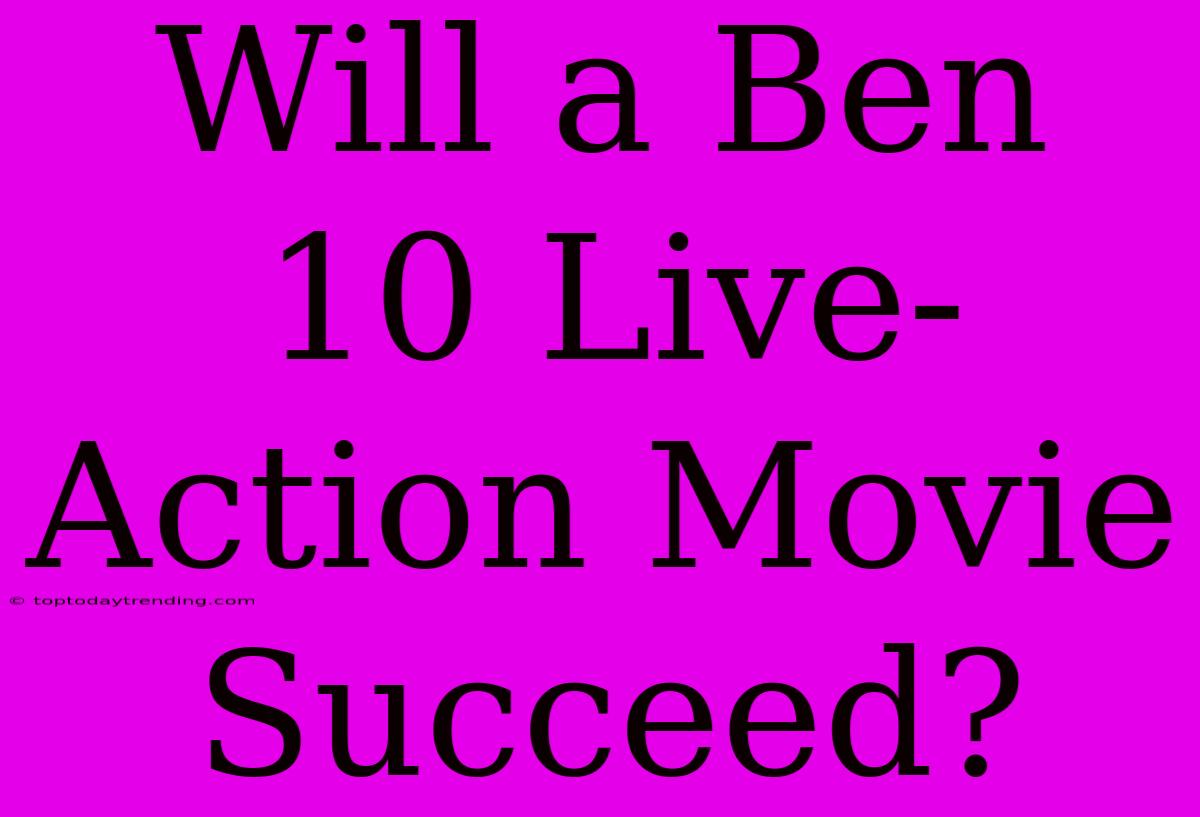 Will A Ben 10 Live-Action Movie Succeed?